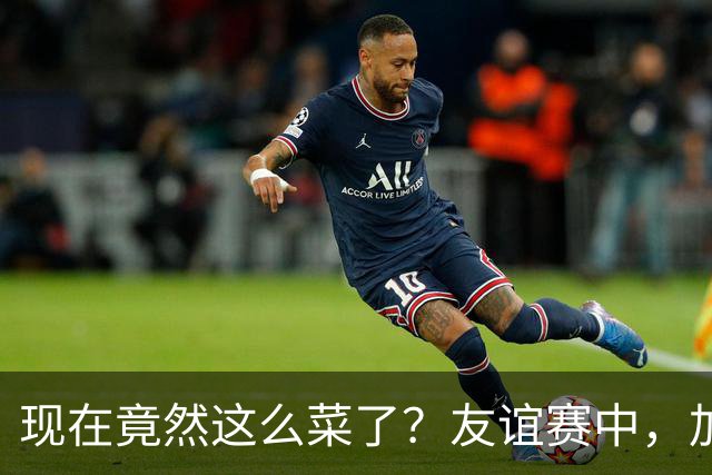 现在竟然这么菜了？友谊赛中，加纳乔送出一脚糟糕传球